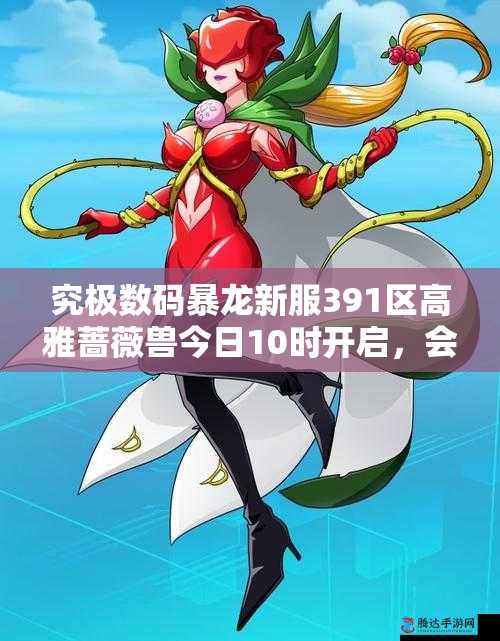 究极数码暴龙新服391区高雅蔷薇兽今日10时开启，会有哪些惊喜等待玩家？