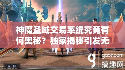 神魔圣域交易系统究竟有何奥秘？独家揭秘引发无限猜想！
