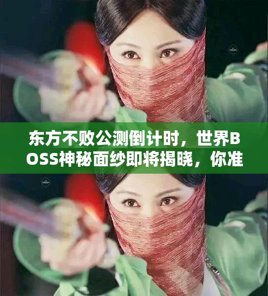 东方不败公测倒计时，世界BOSS神秘面纱即将揭晓，你准备好了吗？