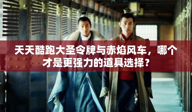 天天酷跑大圣令牌与赤焰风车，哪个才是更强力的道具选择？