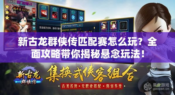 新古龙群侠传匹配赛怎么玩？全面攻略带你揭秘悬念玩法！