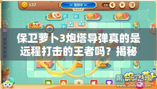 保卫萝卜3炮塔导弹真的是远程打击的王者吗？揭秘其真实实力！