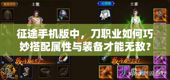 征途手机版中，刀职业如何巧妙搭配属性与装备才能无敌？