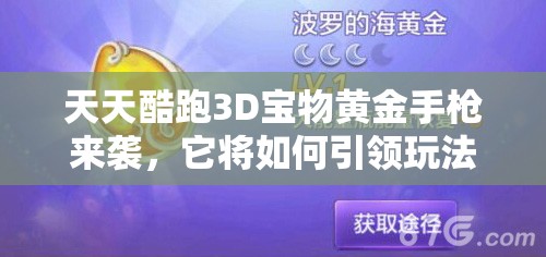 天天酷跑3D宝物黄金手枪来袭，它将如何引领玩法三大革命性前瞻？