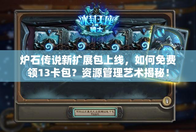 炉石传说新扩展包上线，如何免费领13卡包？资源管理艺术揭秘！