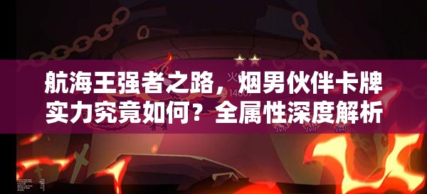 航海王强者之路，烟男伙伴卡牌实力究竟如何？全属性深度解析！