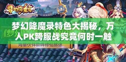 梦幻降魔录特色大揭秘，万人PK跨服战究竟何时一触即发？