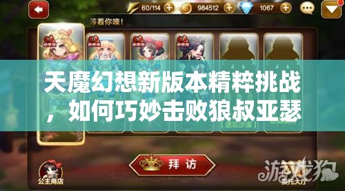 天魔幻想新版本精粹挑战，如何巧妙击败狼叔亚瑟成悬念？