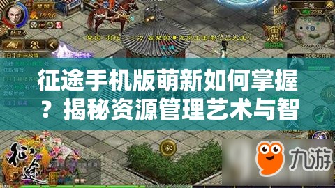 征途手机版萌新如何掌握？揭秘资源管理艺术与智慧的生存法则？
