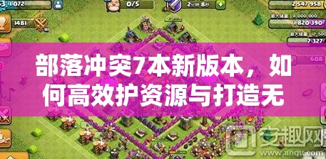 部落冲突7本新版本，如何高效护资源与打造无敌部落战阵型？