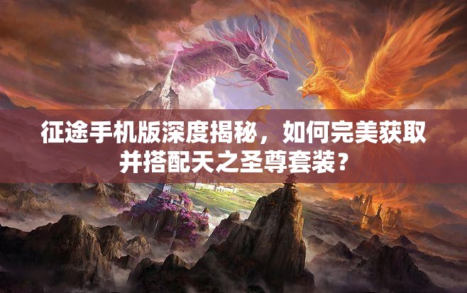 征途手机版深度揭秘，如何完美获取并搭配天之圣尊套装？