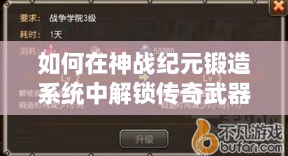 如何在神战纪元锻造系统中解锁传奇武器？新手必备攻略揭秘