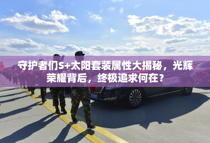 守护者们S+太阳套装属性大揭秘，光辉荣耀背后，终极追求何在？