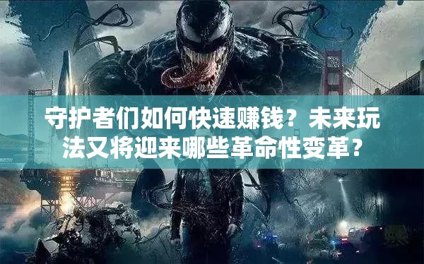 守护者们如何快速赚钱？未来玩法又将迎来哪些革命性变革？