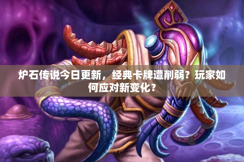 炉石传说今日更新，经典卡牌遭削弱？玩家如何应对新变化？