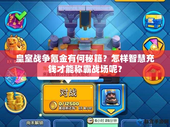 皇室战争氪金有何秘籍？怎样智慧充钱才能称霸战场呢？