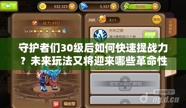 守护者们30级后如何快速提战力？未来玩法又将迎来哪些革命性变化？