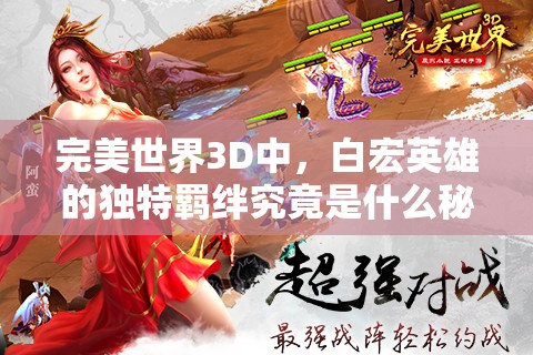 完美世界3D中，白宏英雄的独特羁绊究竟是什么秘密？