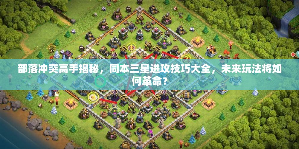 部落冲突高手揭秘，同本三星进攻技巧大全，未来玩法将如何革命？