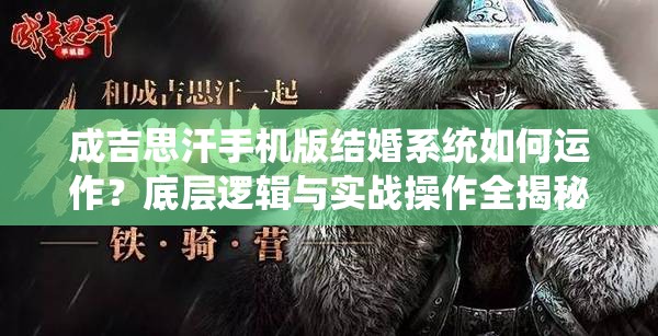成吉思汗手机版结婚系统如何运作？底层逻辑与实战操作全揭秘！