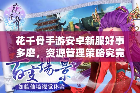 花千骨手游安卓新服好事多磨，资源管理策略究竟有多重要？