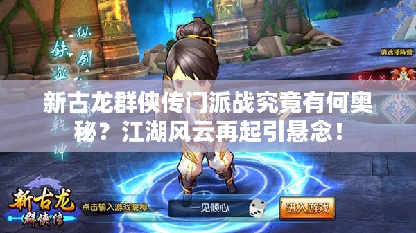 新古龙群侠传门派战究竟有何奥秘？江湖风云再起引悬念！