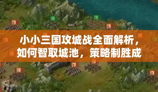 小小三国攻城战全面解析，如何智取城池，策略制胜成疑？