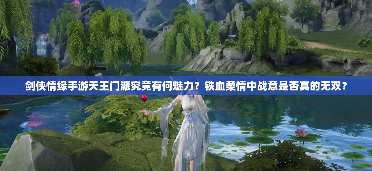 剑侠情缘手游天王门派究竟有何魅力？铁血柔情中战意是否真的无双？