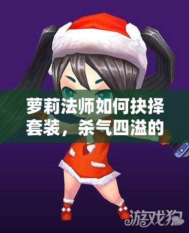 萝莉法师如何抉择套装，杀气四溢的法师玩法有何独特之处？
