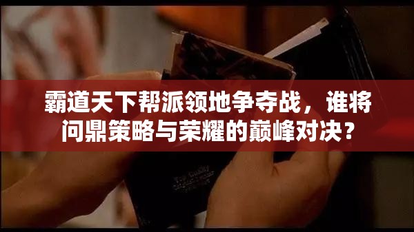霸道天下帮派领地争夺战，谁将问鼎策略与荣耀的巅峰对决？