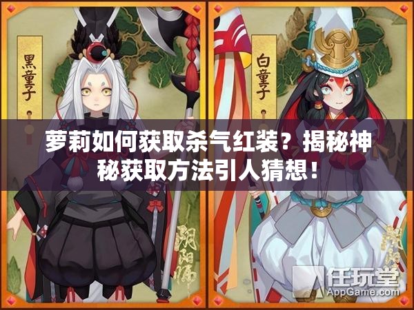 萝莉如何获取杀气红装？揭秘神秘获取方法引人猜想！