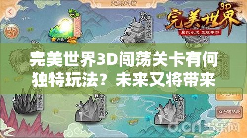 完美世界3D闯荡关卡有何独特玩法？未来又将带来哪些革命性变革？