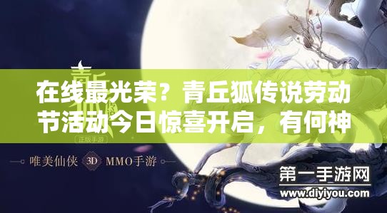 在线最光荣？青丘狐传说劳动节活动今日惊喜开启，有何神秘大奖等你拿？