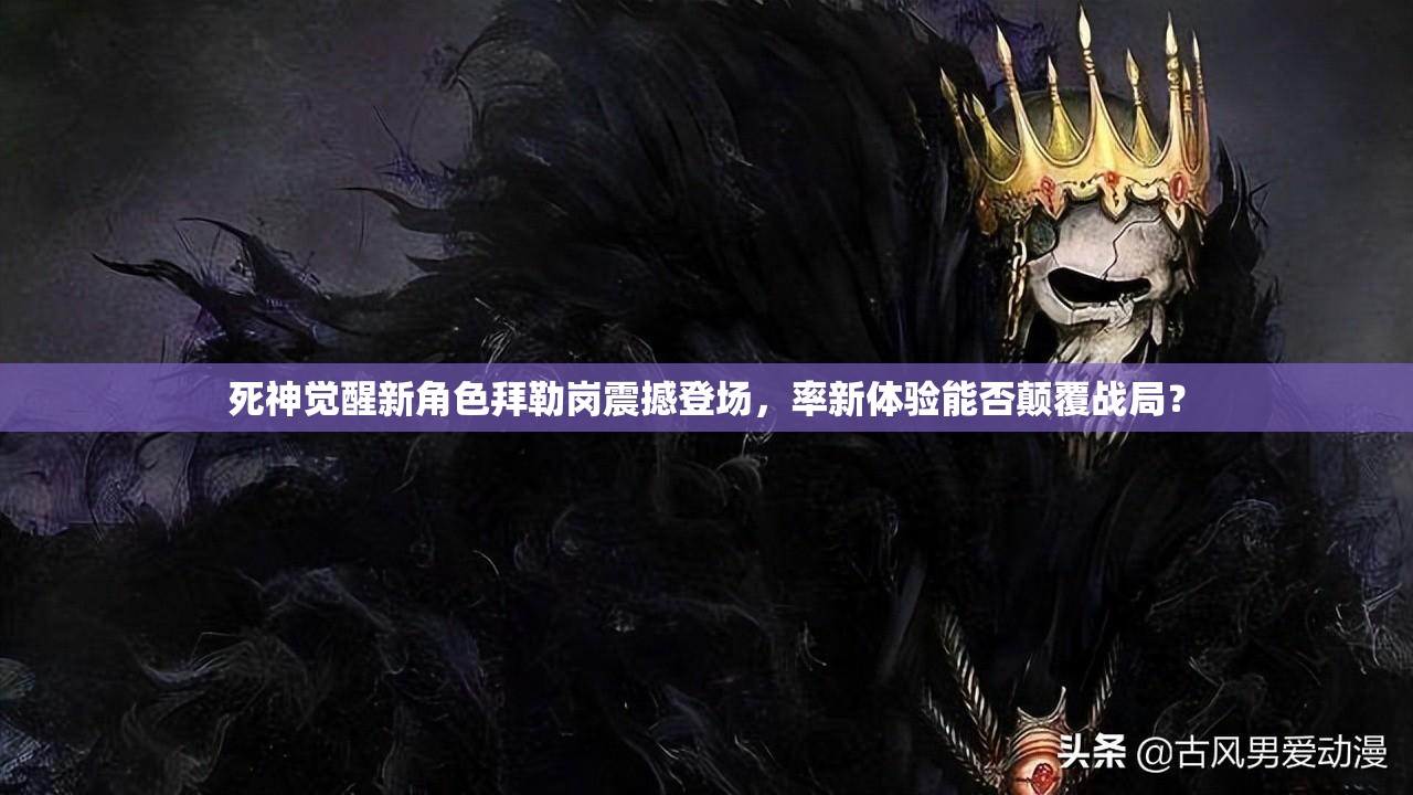 死神觉醒新角色拜勒岗震撼登场，率新体验能否颠覆战局？