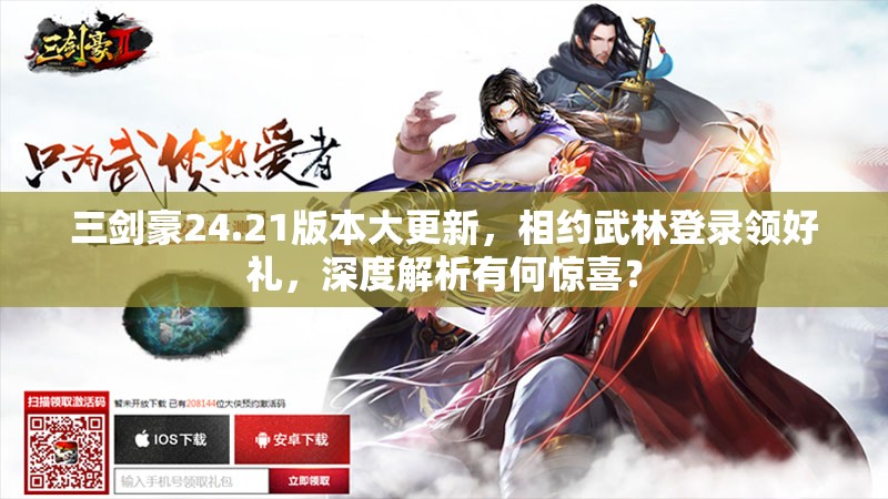 三剑豪24.21版本大更新，相约武林登录领好礼，深度解析有何惊喜？
