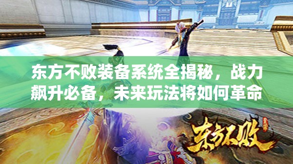 东方不败装备系统全揭秘，战力飙升必备，未来玩法将如何革命性变革？