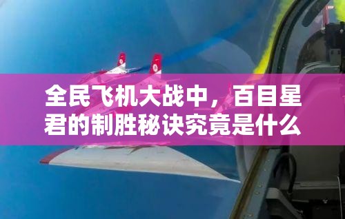 全民飞机大战中，百目星君的制胜秘诀究竟是什么？悬念待解！