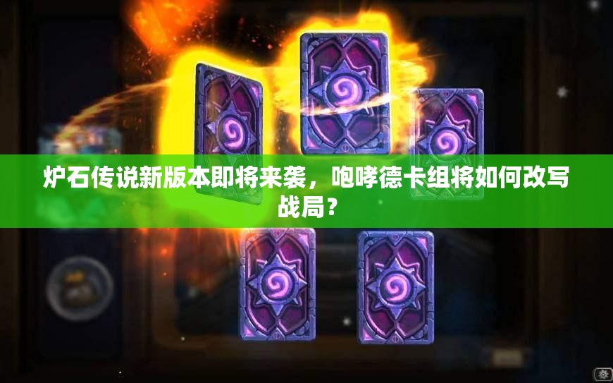 炉石传说新版本即将来袭，咆哮德卡组将如何改写战局？