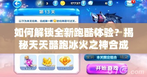 如何解锁全新跑酷体验？揭秘天天酷跑冰火之神合成方法！