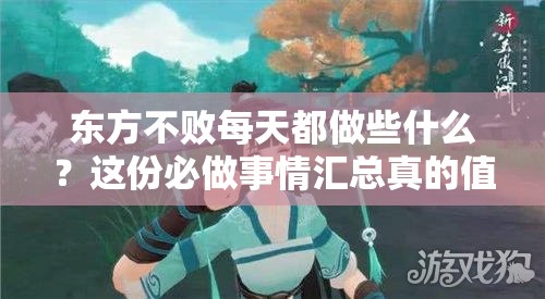 东方不败每天都做些什么？这份必做事情汇总真的值得一看吗？