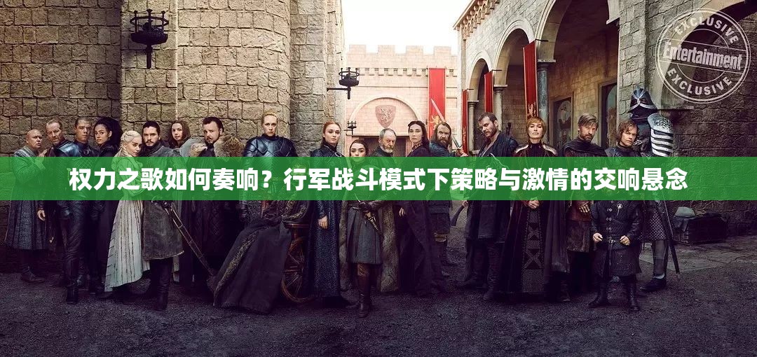 权力之歌如何奏响？行军战斗模式下策略与激情的交响悬念