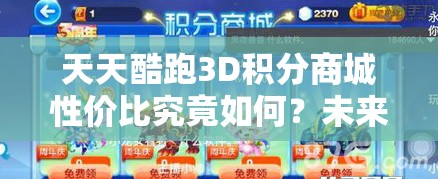 天天酷跑3D积分商城性价比究竟如何？未来玩法会有哪些革命性变化？