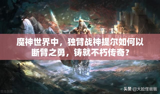 魔神世界中，独臂战神提尔如何以断臂之勇，铸就不朽传奇？