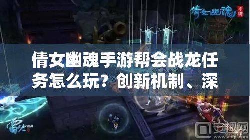 倩女幽魂手游帮会战龙任务怎么玩？创新机制、深度剧情如何适配玩家？