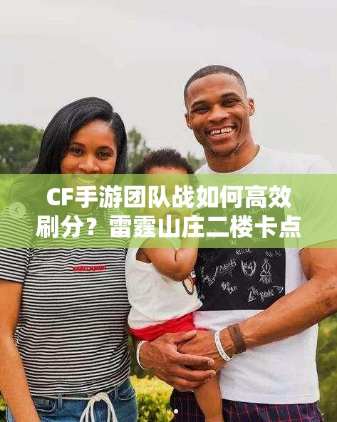 CF手游团队战如何高效刷分？雷霆山庄二楼卡点攻略揭秘！