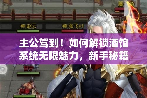 主公驾到！如何解锁酒馆系统无限魅力，新手秘籍大揭秘？