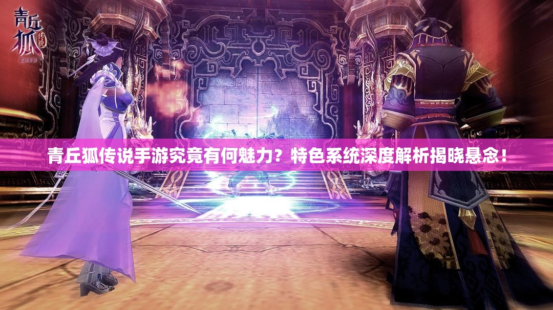 青丘狐传说手游究竟有何魅力？特色系统深度解析揭晓悬念！
