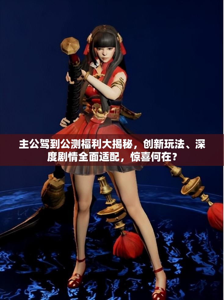 主公驾到公测福利大揭秘，创新玩法、深度剧情全面适配，惊喜何在？