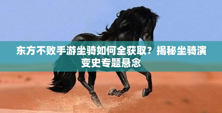 东方不败手游坐骑如何全获取？揭秘坐骑演变史专题悬念
