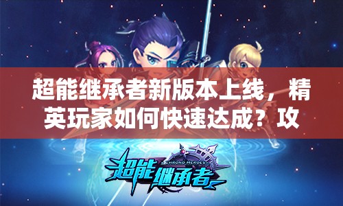 超能继承者新版本上线，精英玩家如何快速达成？攻略揭秘！